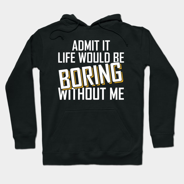 Admit It Life Would Be Boring Without Me funny Hoodie by Giftyshoop